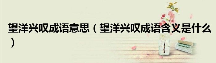 望洋兴叹成语意思（望洋兴叹成语含义是什么）