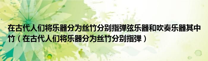 在古代人们将乐器分为丝竹分别指弹弦乐器和吹奏乐器其中竹（在古代人们将乐器分为丝竹分别指弹）