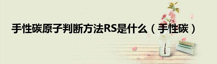 手性碳原子判断方法RS是什么（手性碳）