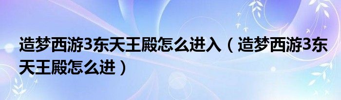 造梦西游3东天王殿怎么进入（造梦西游3东天王殿怎么进）