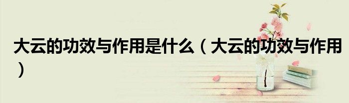 大云的功效与作用是什么（大云的功效与作用）