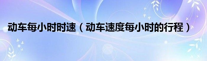 动车每小时时速（动车速度每小时的行程）