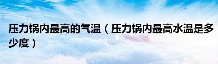 压力锅内最高的气温（压力锅内最高水温是多少度）