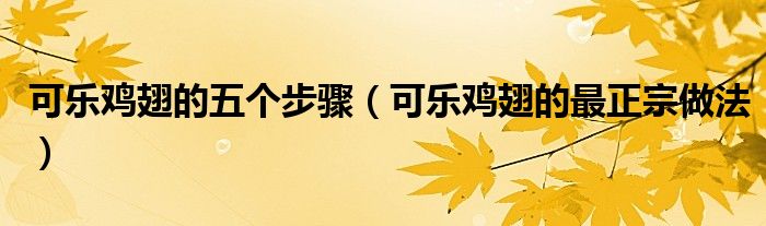 可乐鸡翅的五个步骤（可乐鸡翅的最正宗做法）