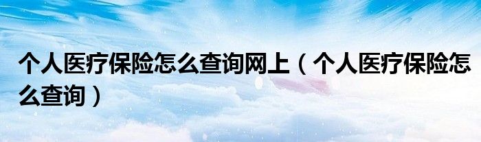 个人医疗保险怎么查询网上（个人医疗保险怎么查询）
