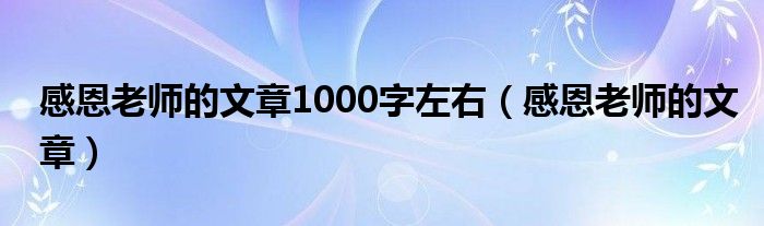 感恩老师的文章1000字左右（感恩老师的文章）
