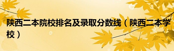 陕西二本院校排名及录取分数线（陕西二本学校）