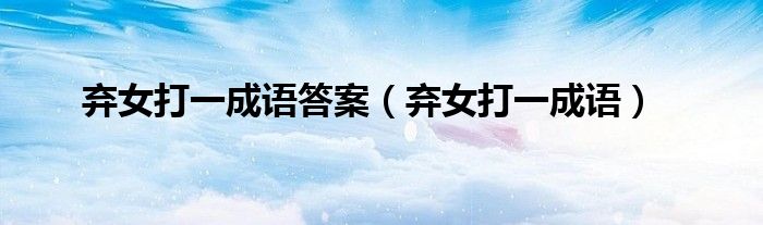 弃女打一成语答案（弃女打一成语）