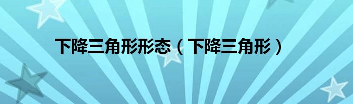 下降三角形形态（下降三角形）