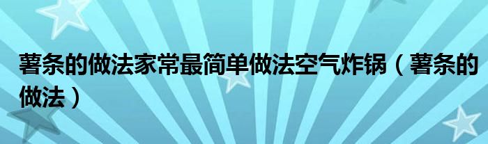 薯条的做法家常最简单做法空气炸锅（薯条的做法）
