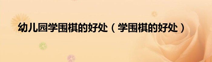 幼儿园学围棋的好处（学围棋的好处）