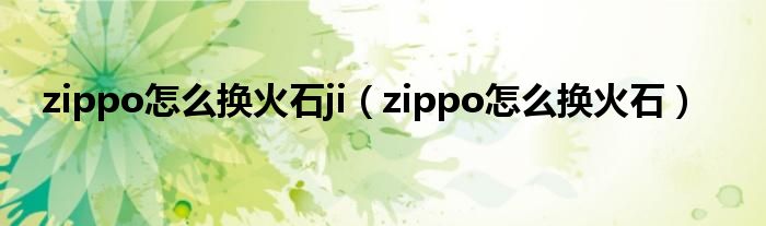 zippo怎么换火石ji（zippo怎么换火石）
