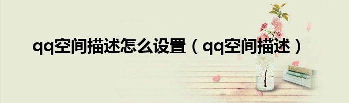 qq空间描述怎么设置（qq空间描述）