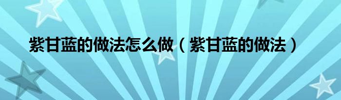 紫甘蓝的做法怎么做（紫甘蓝的做法）