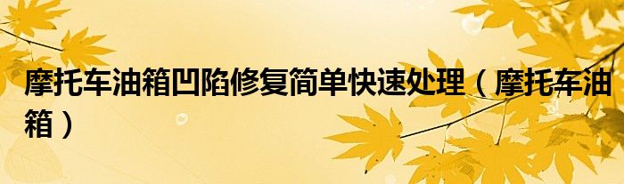 摩托车油箱凹陷修复简单快速处理（摩托车油箱）