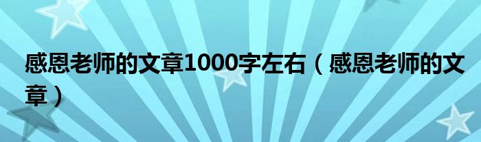 感恩老师的文章1000字左右（感恩老师的文章）