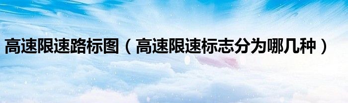 高速限速路标图（高速限速标志分为哪几种）