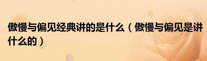 傲慢与偏见经典讲的是什么（傲慢与偏见是讲什么的）