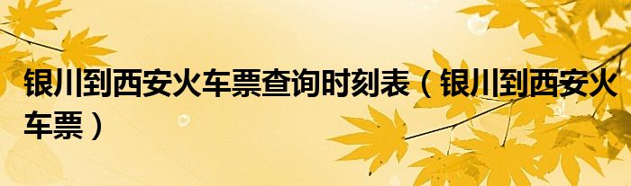 银川到西安火车票查询时刻表（银川到西安火车票）