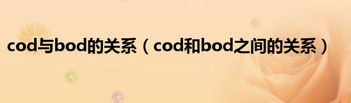 cod与bod的关系（cod和bod之间的关系）