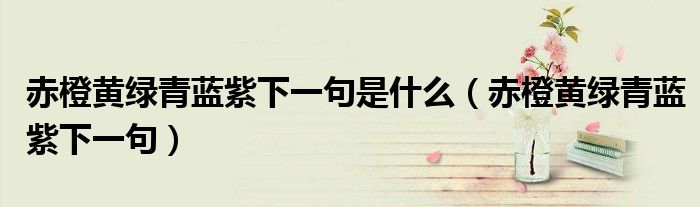赤橙黄绿青蓝紫下一句是什么（赤橙黄绿青蓝紫下一句）
