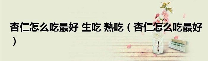 杏仁怎么吃最好 生吃 熟吃（杏仁怎么吃最好）