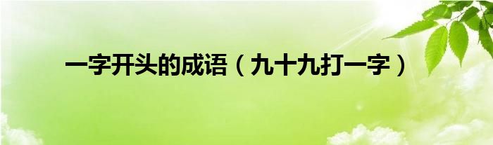 一字开头的成语（九十九打一字）
