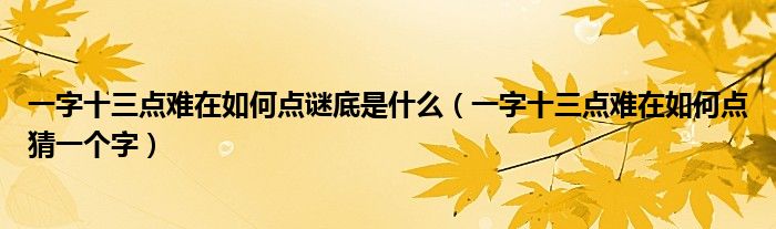 一字十三点难在如何点谜底是什么（一字十三点难在如何点猜一个字）