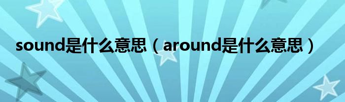 sound是什么意思（around是什么意思）