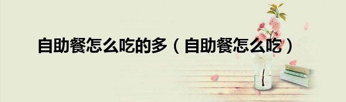 自助餐怎么吃的多（自助餐怎么吃）