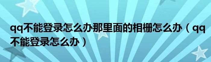 qq不能登录怎么办那里面的相栅怎么办（qq不能登录怎么办）