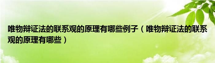 唯物辩证法的联系观的原理有哪些例子（唯物辩证法的联系观的原理有哪些）