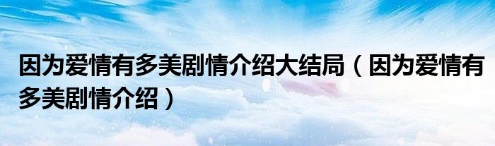 因为爱情有多美剧情介绍大结局（因为爱情有多美剧情介绍）