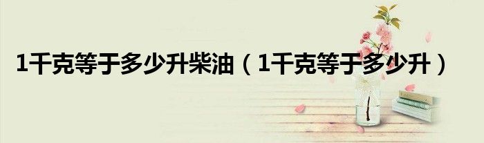 1千克等于多少升柴油（1千克等于多少升）