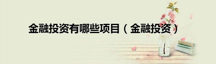金融投资有哪些项目（金融投资）