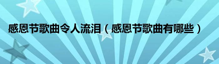 感恩节歌曲令人流泪（感恩节歌曲有哪些）
