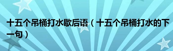 十五个吊桶打水歇后语（十五个吊桶打水的下一句）