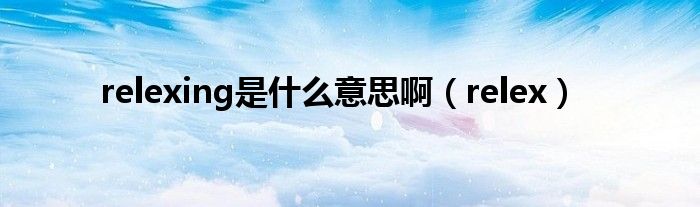 relexing是什么意思啊（relex）