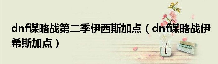 dnf谋略战第二季伊西斯加点（dnf谋略战伊希斯加点）