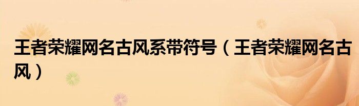 王者荣耀网名古风系带符号（王者荣耀网名古风）