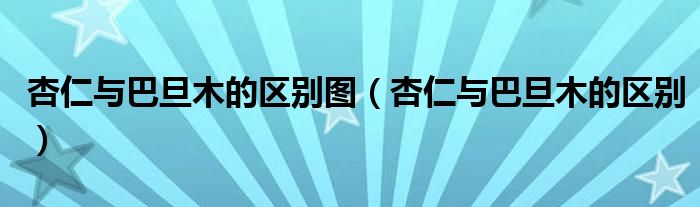 杏仁与巴旦木的区别图（杏仁与巴旦木的区别）