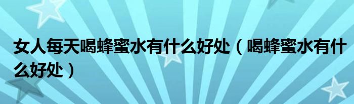 女人每天喝蜂蜜水有什么好处（喝蜂蜜水有什么好处）