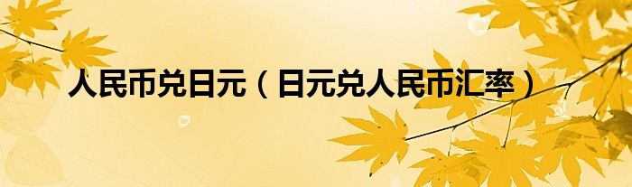 人民币兑日元（日元兑人民币汇率）