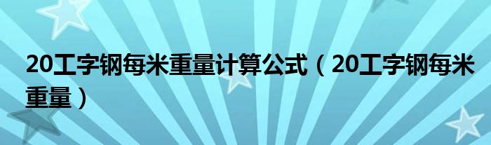 20工字钢每米重量计算公式（20工字钢每米重量）