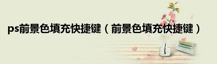 ps前景色填充快捷键（前景色填充快捷键）