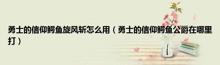 勇士的信仰鳄鱼旋风斩怎么用（勇士的信仰鳄鱼公爵在哪里打）