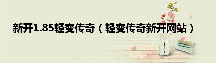 新开1.85轻变传奇（轻变传奇新开网站）