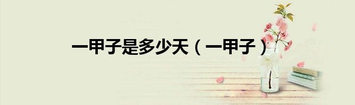 一甲子是多少天（一甲子）