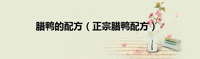腊鸭的配方（正宗腊鸭配方）