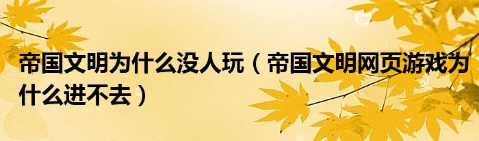 帝国文明为什么没人玩（帝国文明网页游戏为什么进不去）